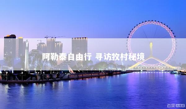 阿勒泰自由行 寻访牧村秘境