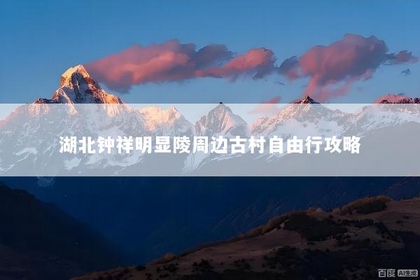 湖北钟祥明显陵周边古村自由行攻略