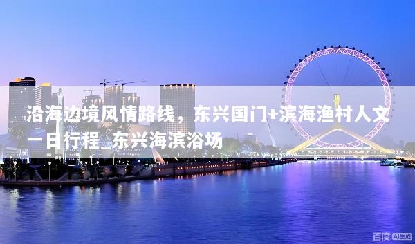 沿海边境风情路线，东兴国门+滨海渔村人文一日行程_东兴海滨浴场