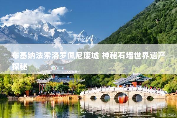 布基纳法索洛罗佩尼废墟 神秘石墙世界遗产探秘