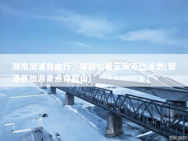 湖南溆浦自由行，穿岩山看云海无边泳池(溆浦县旅游景点穿岩山)