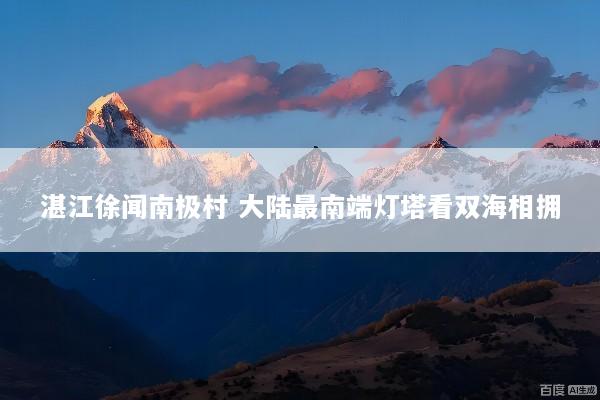 湛江徐闻南极村 大陆最南端灯塔看双海相拥