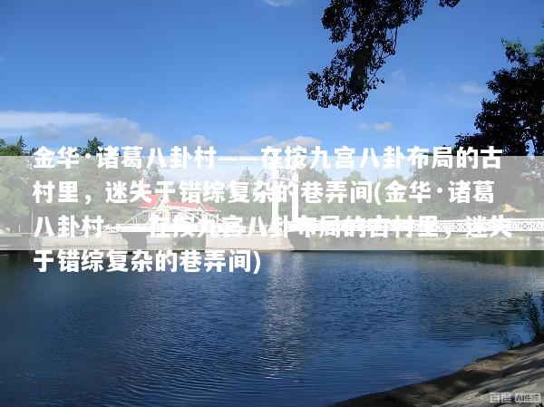 金华·诸葛八卦村——在按九宫八卦布局的古村里，迷失于错综复杂的巷弄间(金华·诸葛八卦村——在按九宫八卦布局的古村里，迷失于错综复杂的巷弄间)