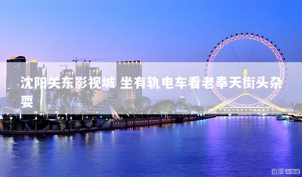 沈阳关东影视城 坐有轨电车看老奉天街头杂耍