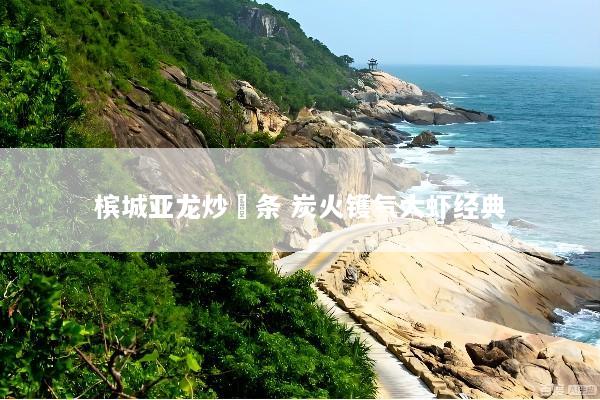 槟城亚龙炒粿条 炭火镬气大虾经典