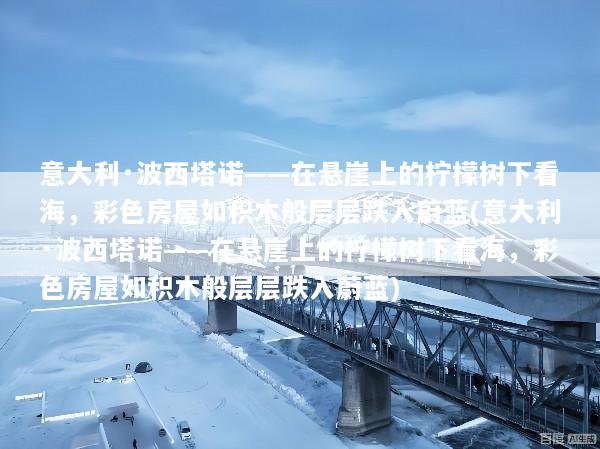 意大利·波西塔诺——在悬崖上的柠檬树下看海，彩色房屋如积木般层层跌入蔚蓝(意大利·波西塔诺——在悬崖上的柠檬树下看海，彩色房屋如积木般层层跌入蔚蓝)
