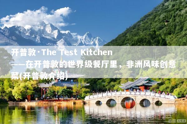 开普敦·The Test Kitchen——在开普敦的世界级餐厅里，非洲风味创意菜(开普敦介绍)