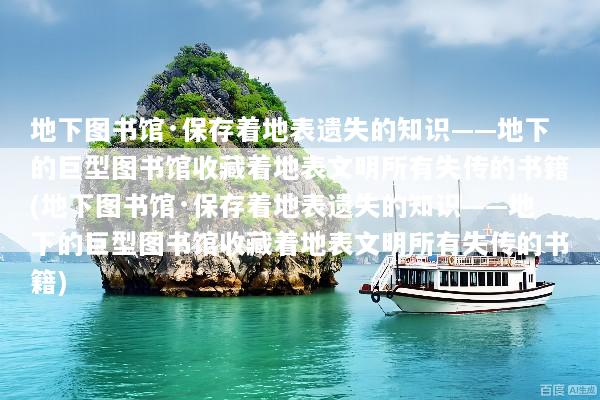 地下图书馆·保存着地表遗失的知识——地下的巨型图书馆收藏着地表文明所有失传的书籍(地下图书馆·保存着地表遗失的知识——地下的巨型图书馆收藏着地表文明所有失传的书籍)