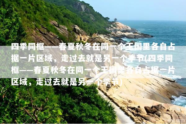 四季同框——春夏秋冬在同一个王国里各自占据一片区域，走过去就是另一个季节(四季同框——春夏秋冬在同一个王国里各自占据一片区域，走过去就是另一个季节)