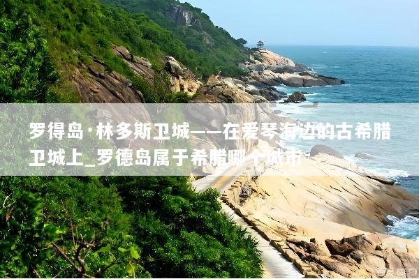罗得岛·林多斯卫城——在爱琴海边的古希腊卫城上_罗德岛属于希腊哪个城市