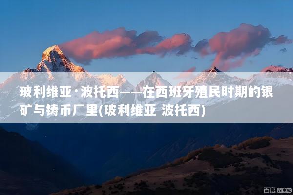 玻利维亚·波托西——在西班牙殖民时期的银矿与铸币厂里(玻利维亚 波托西)