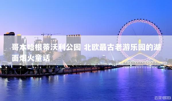 哥本哈根蒂沃利公园 北欧最古老游乐园的湖面烟火童话