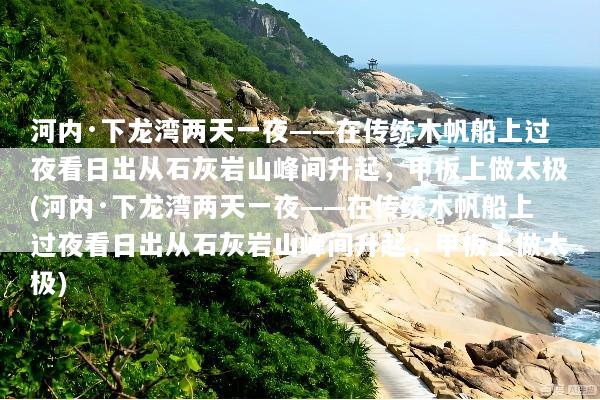 河内·下龙湾两天一夜——在传统木帆船上过夜看日出从石灰岩山峰间升起，甲板上做太极(河内·下龙湾两天一夜——在传统木帆船上过夜看日出从石灰岩山峰间升起，甲板上做太极)