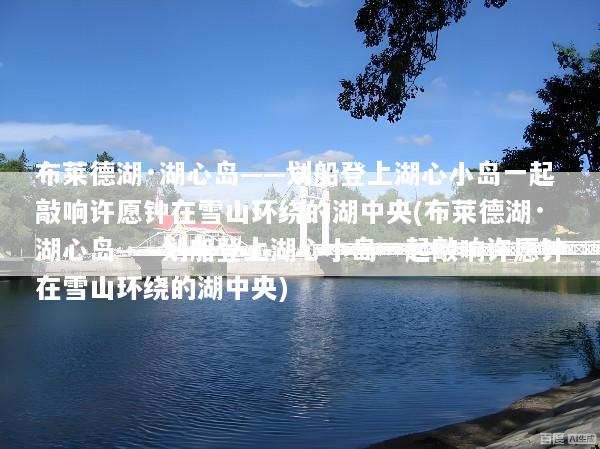 布莱德湖·湖心岛——划船登上湖心小岛一起敲响许愿钟在雪山环绕的湖中央(布莱德湖·湖心岛——划船登上湖心小岛一起敲响许愿钟在雪山环绕的湖中央)