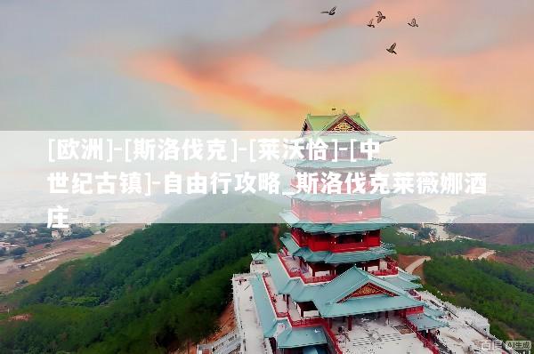 [欧洲]-[斯洛伐克]-[莱沃恰]-[中世纪古镇]-自由行攻略_斯洛伐克莱薇娜酒庄