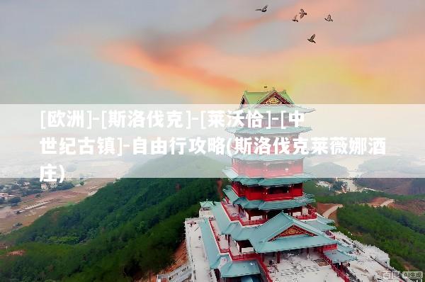 [欧洲]-[斯洛伐克]-[莱沃恰]-[中世纪古镇]-自由行攻略(斯洛伐克莱薇娜酒庄)