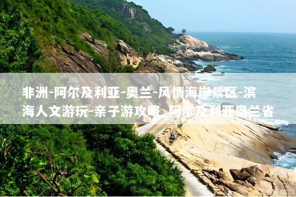 非洲-阿尔及利亚-奥兰-风情海岸景区-滨海人文游玩-亲子游攻略_阿尔及利亚奥兰省