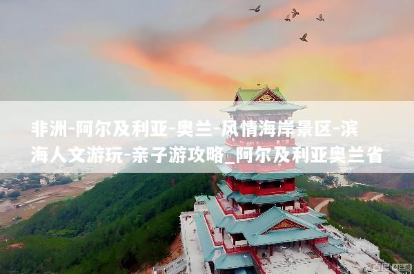 非洲-阿尔及利亚-奥兰-风情海岸景区-滨海人文游玩-亲子游攻略_阿尔及利亚奥兰省